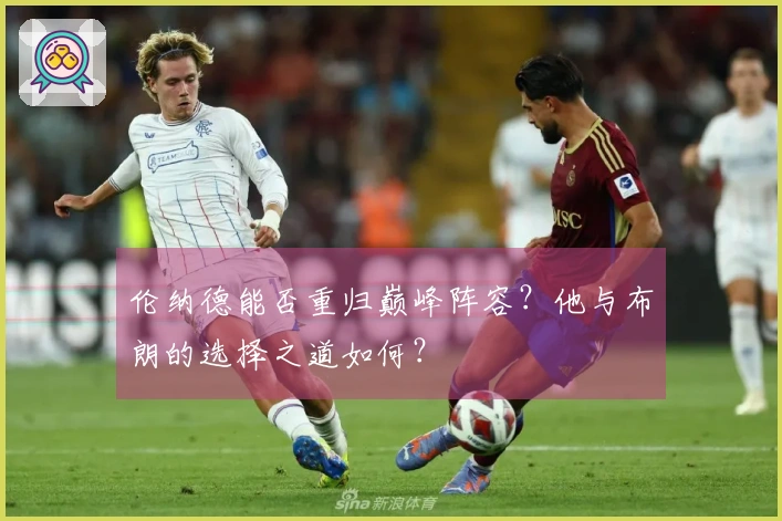 伦纳德能否重归巅峰阵容？他与布朗的选择之道如何？