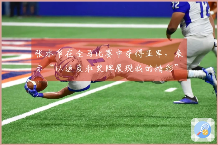 张水华在全马比赛中夺得亚军，表示“以速度和奖牌展现我的精彩”