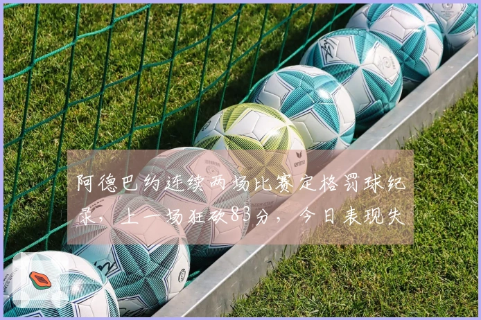 阿德巴约连续两场比赛定格罚球纪录，上一场狂砍83分，今日表现失常仅获21分