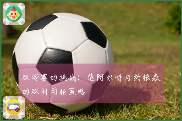 双海赛的挑战：范阿尔特与约根森的双封闭轮策略