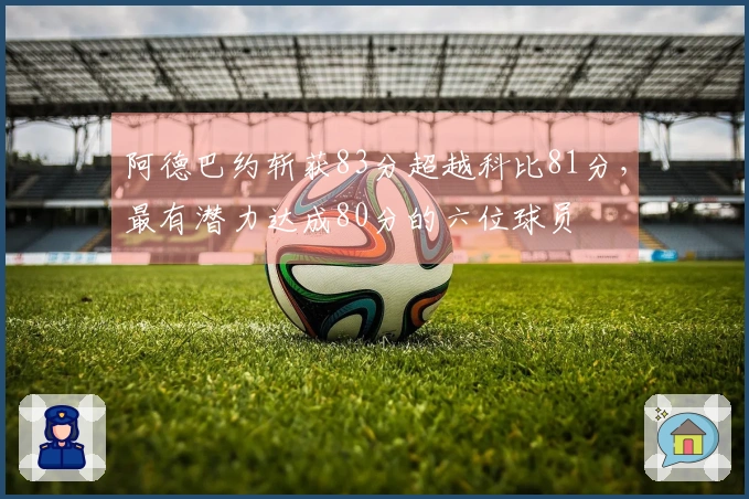 阿德巴约斩获83分超越科比81分，最有潜力达成80分的六位球员