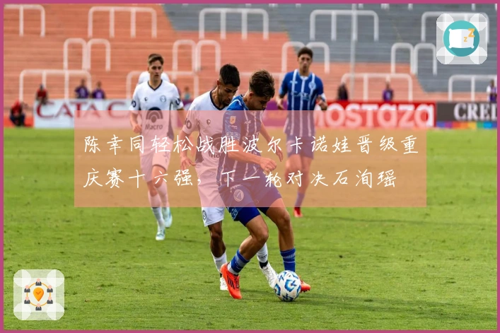 陈幸同轻松战胜波尔卡诺娃晋级重庆赛十六强，下一轮对决石洵瑶