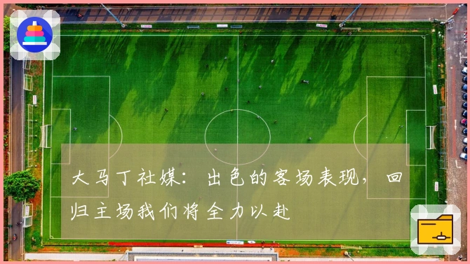 大马丁社媒：出色的客场表现，回归主场我们将全力以赴