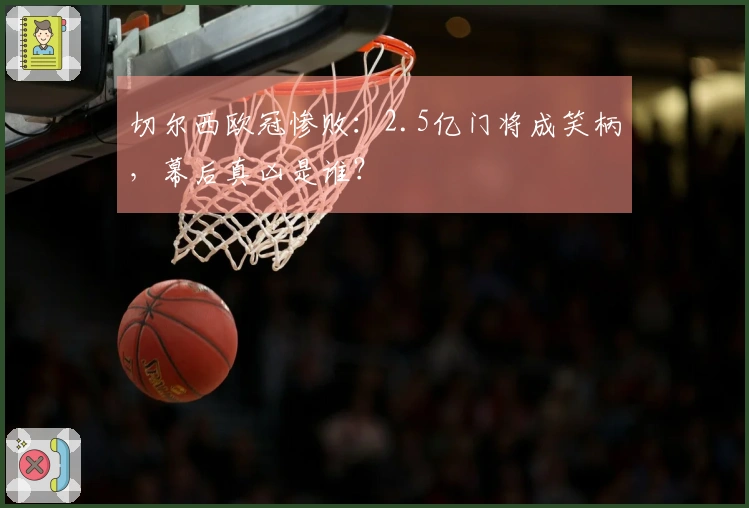 切尔西欧冠惨败：2.5亿门将成笑柄，幕后真凶是谁？