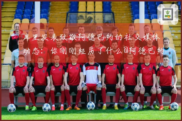 库里发表致敬阿德巴约的社交媒体动态：你刚刚经历了什么@阿德巴约