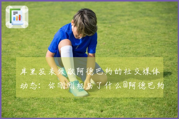 库里发表致敬阿德巴约的社交媒体动态：你刚刚经历了什么@阿德巴约