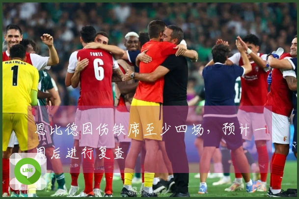 恩比德因伤缺席至少四场，预计一周后进行复查