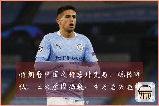 特朗普中国之行意外变局，规格降低；三大原因揭晓，中方坚决拒绝中美合作治理