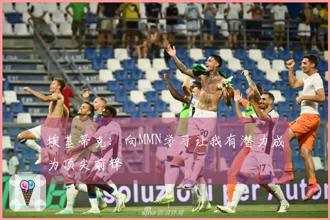埃基蒂克：向MMN学习让我有潜力成为顶尖前锋