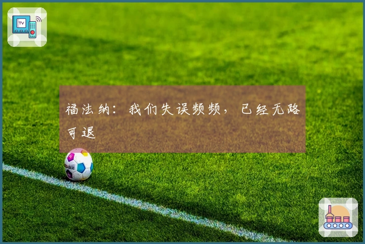 福法纳：我们失误频频，已经无路可退