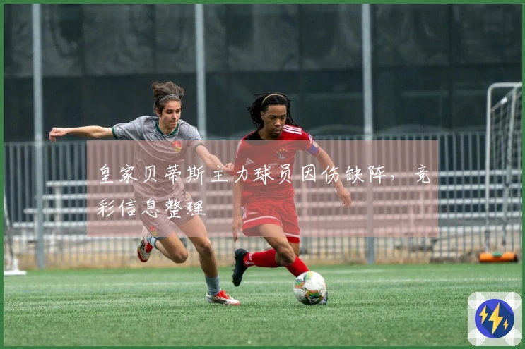 皇家贝蒂斯主力球员因伤缺阵，竞彩信息整理