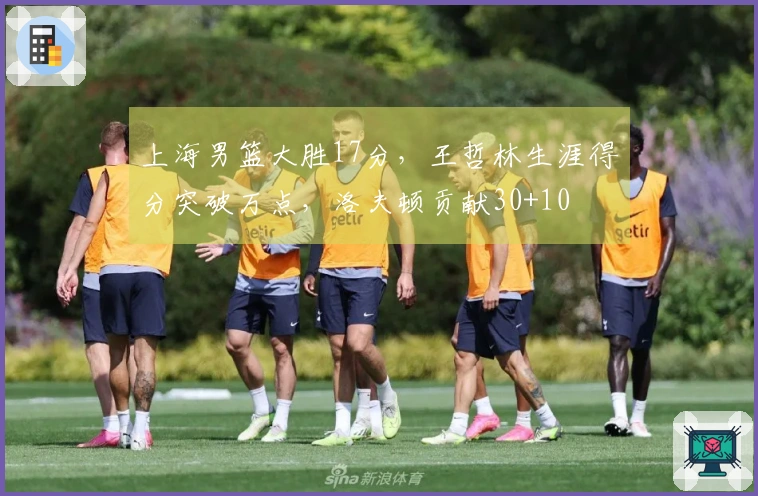 上海男篮大胜17分，王哲林生涯得分突破万点，洛夫顿贡献30+10