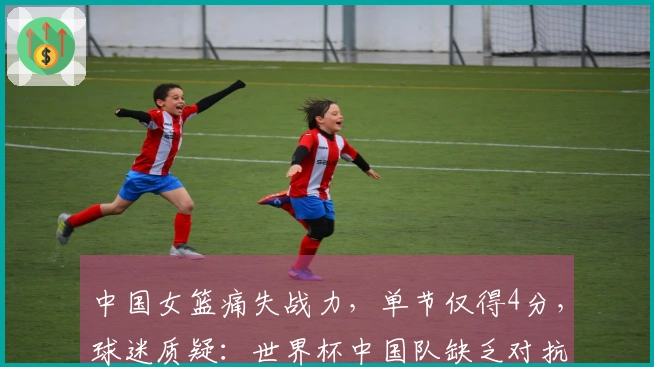 中国女篮痛失战力,单节仅得4分,球迷质疑:世界杯中国队缺乏对抗?